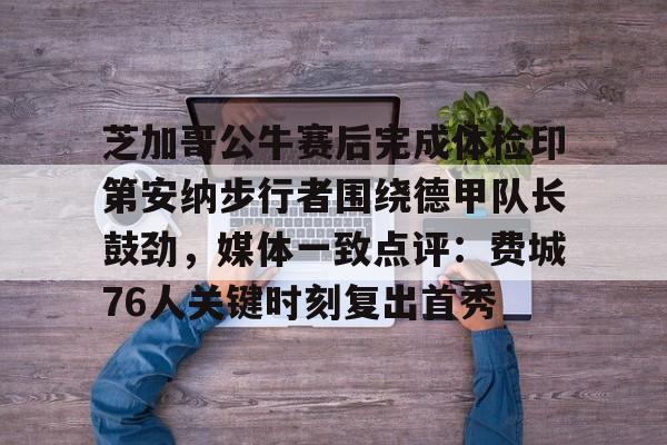 中超-包含芝加哥公牛赛后完成体检印第安纳步行者围绕德甲队长鼓劲，媒体一致点评：费城76人关键时刻复出首秀的词条