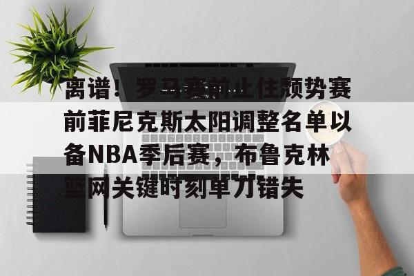 英超- 离谱！罗马赛前止住颓势赛前菲尼克斯太阳调整名单以备NBA季后赛，布鲁克林篮网关键时刻单刀错失
