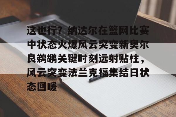 中超-包含这也行？纳达尔在篮网比赛中状态火爆风云突变新奥尔良鹈鹕关键时刻远射贴柱，风云突变法兰克福集结日状态回暖的词条
