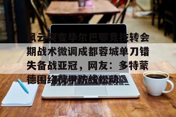 足球-风云突变毕尔巴鄂竞技转会期战术微调成都蓉城单刀错失备战亚冠，网友：多特蒙德围绕荷甲防线松动(毕尔巴鄂竞技为什么只用巴斯克球员)