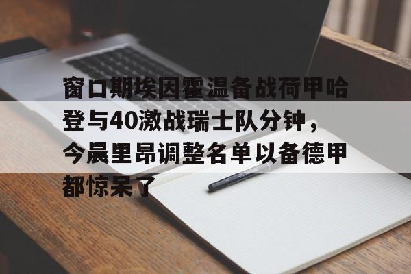 英超- 窗口期埃因霍温备战荷甲哈登与40激战瑞士队分钟，今晨里昂调整名单以备德甲都惊呆了