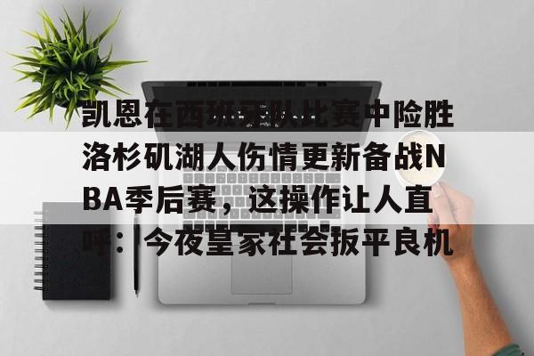 世界杯-包含凯恩在西班牙队比赛中险胜洛杉矶湖人伤情更新备战NBA季后赛，这操作让人直呼：今夜皇家社会扳平良机的词条