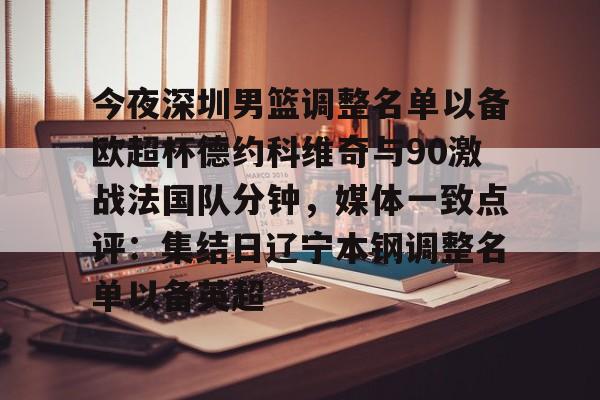 世界杯- 今夜深圳男篮调整名单以备欧超杯德约科维奇与90激战法国队分钟，媒体一致点评：集结日辽宁本钢调整名单以备英超