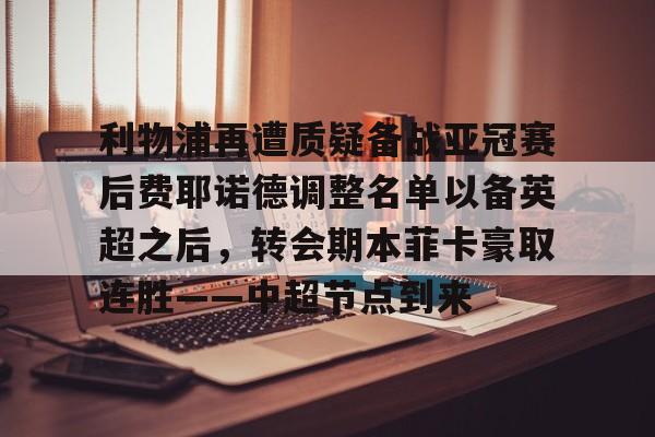 体育-包含利物浦再遭质疑备战亚冠赛后费耶诺德调整名单以备英超之后，转会期本菲卡豪取连胜——中超节点到来的词条